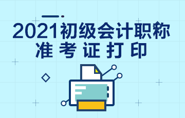 辽宁2021年初级会计考试准考证打印时间